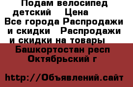 Подам велосипед детский. › Цена ­ 700 - Все города Распродажи и скидки » Распродажи и скидки на товары   . Башкортостан респ.,Октябрьский г.